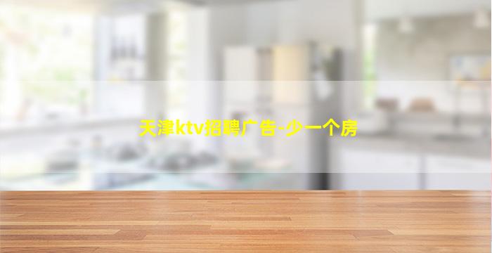 天津ktv招聘广告-少一个房