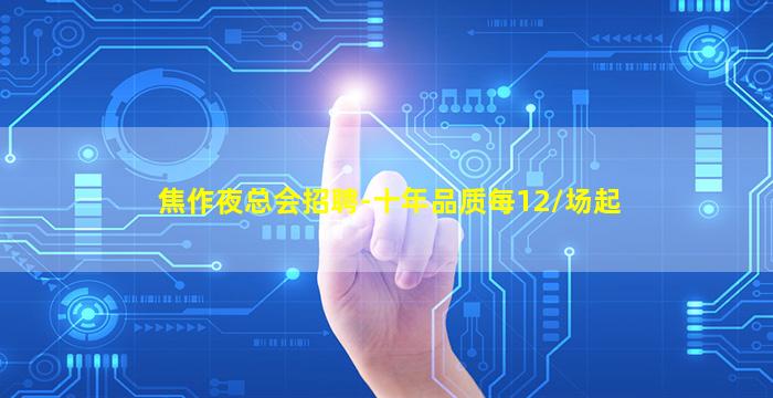 焦作夜总会招聘-十年品质每12/场起